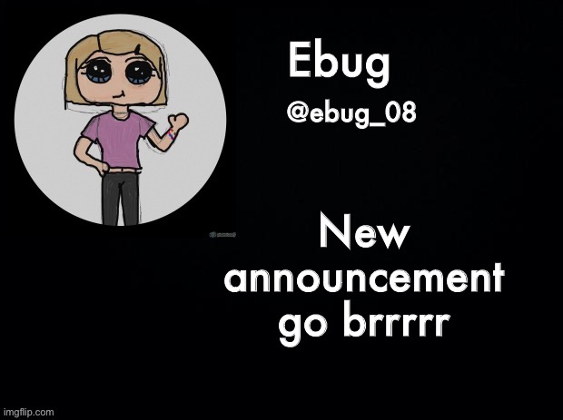 I was bored | New announcement go brrrrr | image tagged in ebug announcement 2 | made w/ Imgflip meme maker