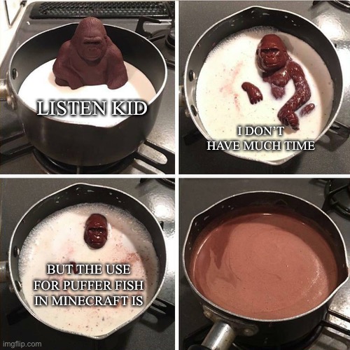 chocolate gorilla | I DON’T HAVE MUCH TIME; LISTEN KID; BUT THE USE FOR PUFFER FISH IN MINECRAFT IS | image tagged in chocolate gorilla | made w/ Imgflip meme maker