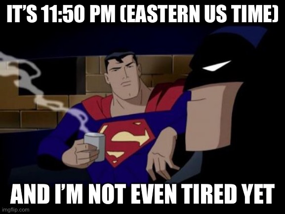 And no, I don’t drink coffee. | IT’S 11:50 PM (EASTERN US TIME); AND I’M NOT EVEN TIRED YET | image tagged in memes,batman and superman | made w/ Imgflip meme maker