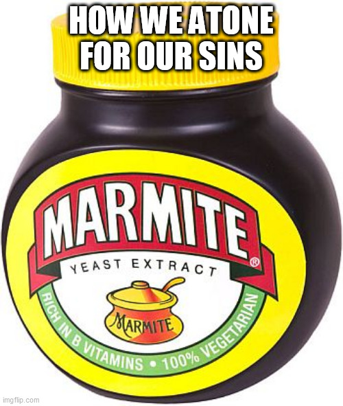 Marmite | HOW WE ATONE FOR OUR SINS | image tagged in marmite | made w/ Imgflip meme maker