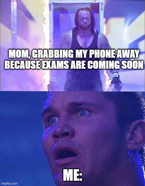 ah shit- here we go AGAIN | MOM, GRABBING MY PHONE AWAY BECAUSE EXAMS ARE COMING SOON; ME: | image tagged in undertaker entering the arena | made w/ Imgflip meme maker