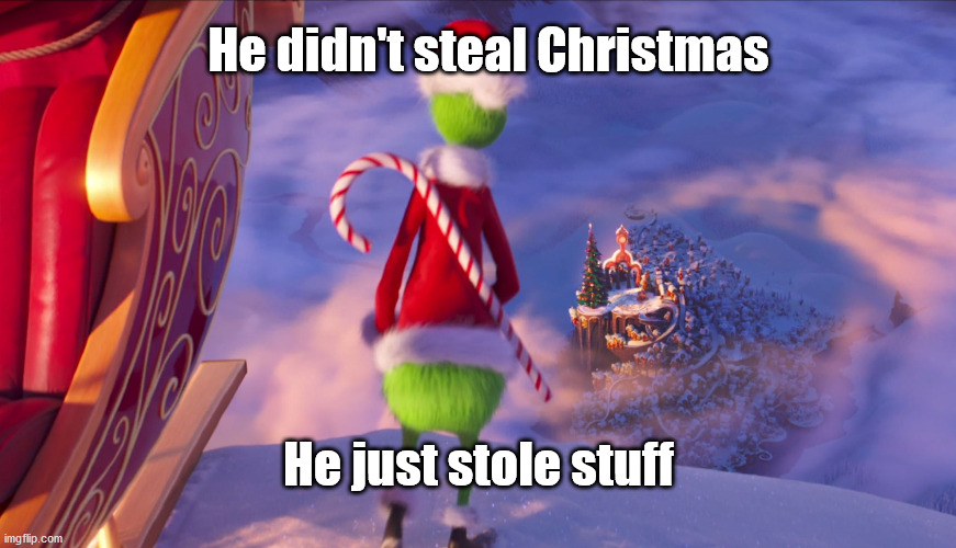 He didn't steal Christmas. He just stole stuff | He didn't steal Christmas; He just stole stuff | image tagged in christmas,grinch,good grinch,joy | made w/ Imgflip meme maker