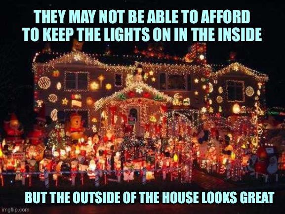 Crazy Christmas lights  | THEY MAY NOT BE ABLE TO AFFORD TO KEEP THE LIGHTS ON IN THE INSIDE; BUT THE OUTSIDE OF THE HOUSE LOOKS GREAT | image tagged in crazy christmas lights | made w/ Imgflip meme maker