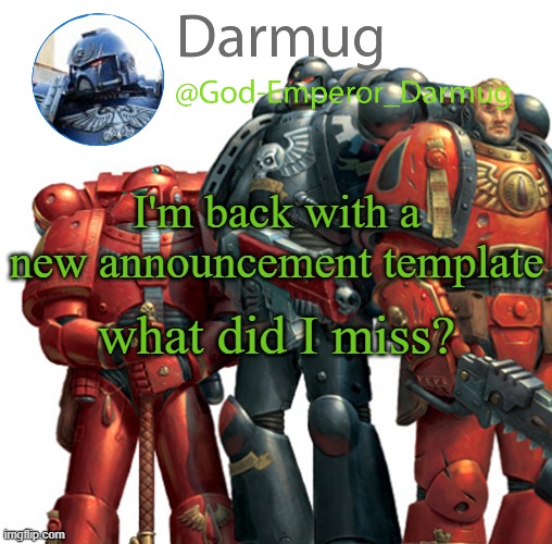 Darmug announcement | I'm back with a new announcement template; what did I miss? | image tagged in darmug announcement | made w/ Imgflip meme maker