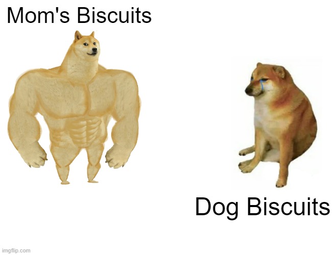 Buff Doge vs. Cheems | Mom's Biscuits; Dog Biscuits | image tagged in memes,buff doge vs cheems | made w/ Imgflip meme maker