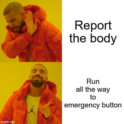 Drake Hotline Bling | Report the body; Run all the way to emergency button | image tagged in memes,drake hotline bling,among us,emergency meeting among us | made w/ Imgflip meme maker