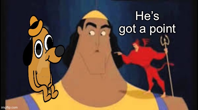 He’s got a point | made w/ Imgflip meme maker