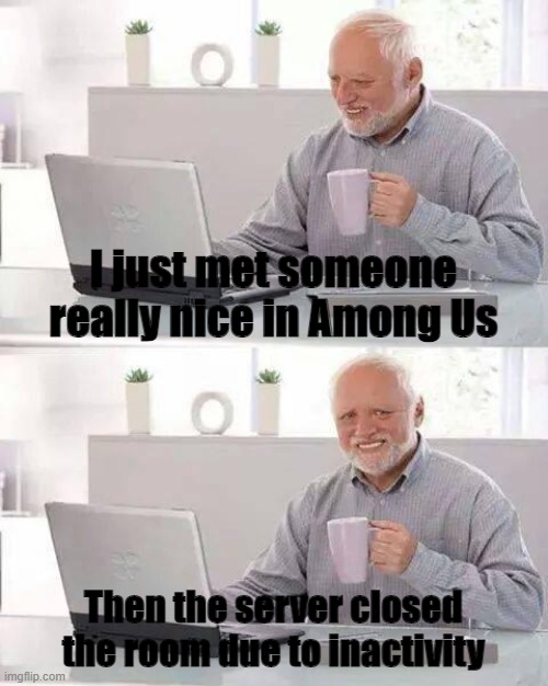 I'm trying not to cry | I just met someone really nice in Among Us; Then the server closed the room due to inactivity | image tagged in memes,hide the pain harold,among us,sad | made w/ Imgflip meme maker