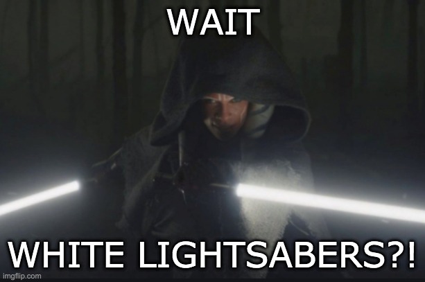 I didn't realize I'd missed her | WAIT; WHITE LIGHTSABERS?! | image tagged in ahsoka arrives,ahsoka,star wars,mandalorian | made w/ Imgflip meme maker