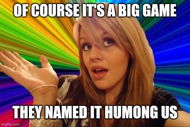 Dumb Blonde Meme | OF COURSE IT'S A BIG GAME; THEY NAMED IT HUMONG US | image tagged in memes,dumb blonde | made w/ Imgflip meme maker