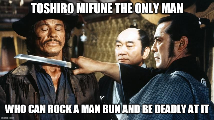 Man buns belong to real men | TOSHIRO MIFUNE THE ONLY MAN; WHO CAN ROCK A MAN BUN AND BE DEADLY AT IT | image tagged in man bun,toshiro mifune,red sun,samurai,toshiro,japanese | made w/ Imgflip meme maker