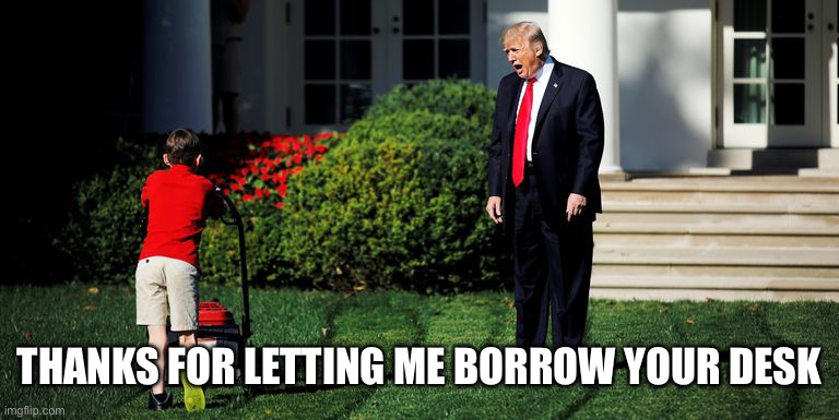Trump-Kid-Mowing | THANKS FOR LETTING ME BORROW YOUR DESK | image tagged in trump-kid-mowing | made w/ Imgflip meme maker