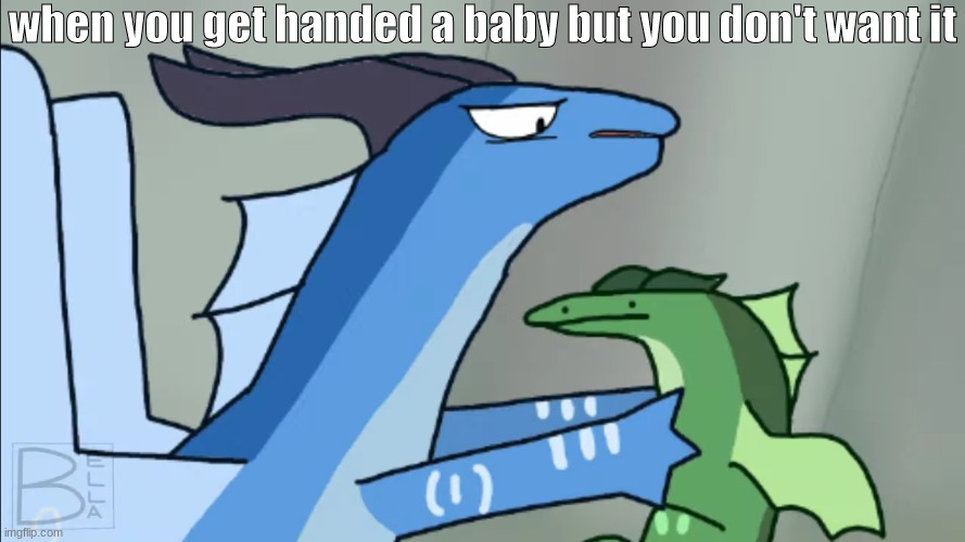 why this grose small thing? | when you get handed a baby but you don't want it | image tagged in wings of fire,baby | made w/ Imgflip meme maker