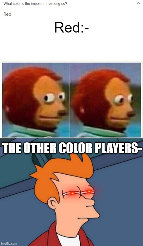 I googled this randomly and saw the question | Red:-; THE OTHER COLOR PLAYERS- | image tagged in memes,monkey puppet,futurama fry | made w/ Imgflip meme maker