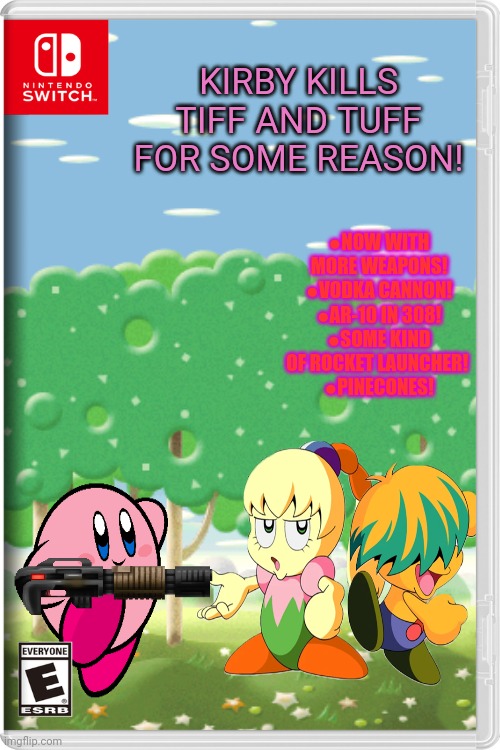 Best new switch game! | KIRBY KILLS TIFF AND TUFF FOR SOME REASON! ●NOW WITH MORE WEAPONS!
●VODKA CANNON!
●AR-10 IN 308!
●SOME KIND OF ROCKET LAUNCHER! 
●PINECONES! | image tagged in kirby,tiff and tuff,fake,switch,games,vodka | made w/ Imgflip meme maker