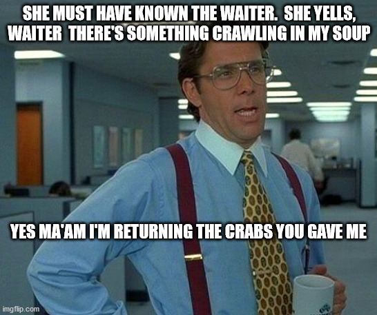 That Would Be Great Meme | SHE MUST HAVE KNOWN THE WAITER.  SHE YELLS, WAITER  THERE'S SOMETHING CRAWLING IN MY SOUP; YES MA'AM I'M RETURNING THE CRABS YOU GAVE ME | image tagged in memes,that would be great | made w/ Imgflip meme maker