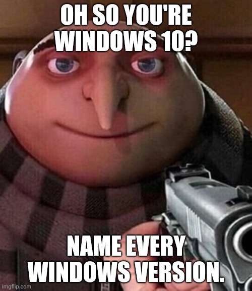 Name windows | OH SO YOU'RE WINDOWS 10? NAME EVERY WINDOWS VERSION. | image tagged in oh ao you re an x name every y | made w/ Imgflip meme maker