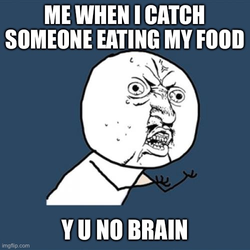 I like my food | ME WHEN I CATCH SOMEONE EATING MY FOOD; Y U NO BRAIN | image tagged in memes,y u no | made w/ Imgflip meme maker