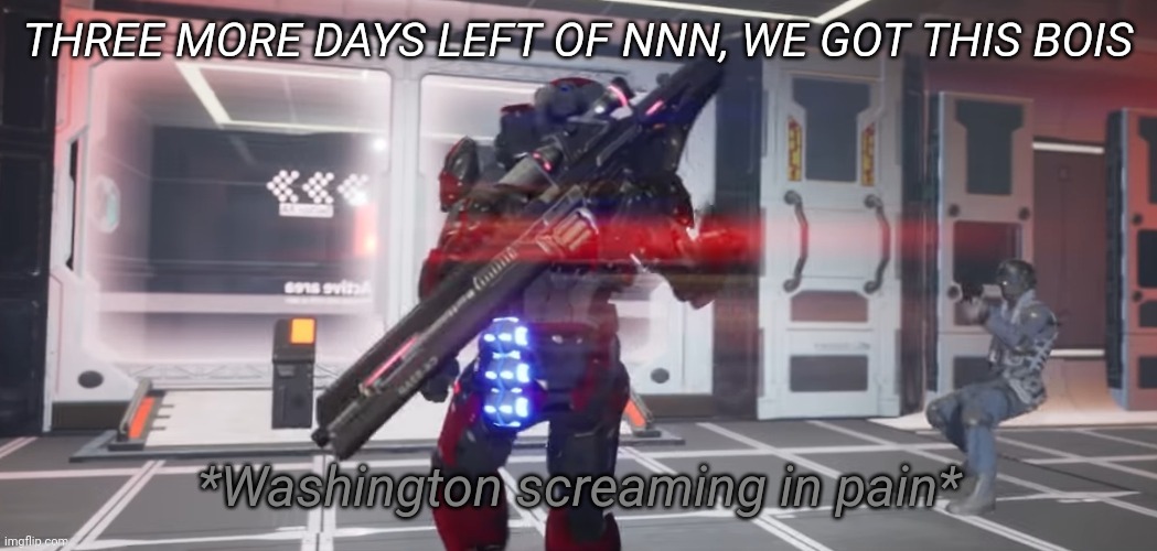 Washington screaming in pain | THREE MORE DAYS LEFT OF NNN, WE GOT THIS BOIS | image tagged in washington screaming in pain | made w/ Imgflip meme maker