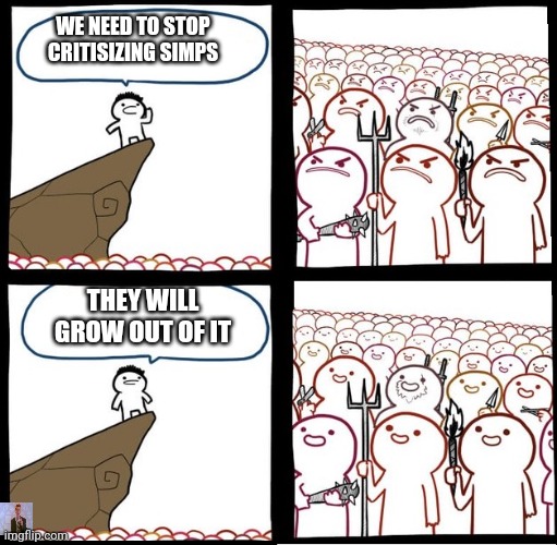 Don't Look at the Bottom Left Corner | WE NEED TO STOP CRITISIZING SIMPS; THEY WILL GROW OUT OF IT | image tagged in angry crowd,simp | made w/ Imgflip meme maker