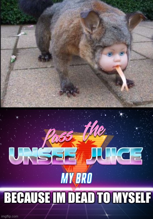 UHHHHHHH... I WANT TO DIE | BECAUSE IM DEAD TO MYSELF | image tagged in pass the unsee juice my bro | made w/ Imgflip meme maker