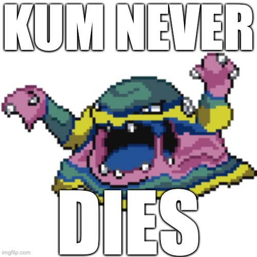  KUM NEVER; DIES | made w/ Imgflip meme maker