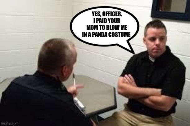 Panda MILFsare Hot.... | YES, OFFICER, I PAID YOUR MOM TO BLOW ME IN A PANDA COSTUME | image tagged in police interview,panda,your mom | made w/ Imgflip meme maker