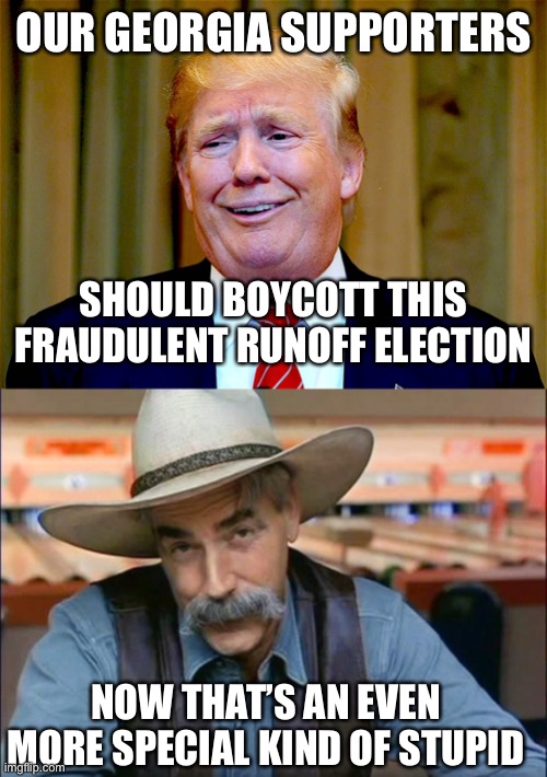 He should read before he re-tweets | OUR GEORGIA SUPPORTERS; SHOULD BOYCOTT THIS FRAUDULENT RUNOFF ELECTION; NOW THAT’S AN EVEN MORE SPECIAL KIND OF STUPID | image tagged in trump dumb,sam elliott special kind of stupid,memes | made w/ Imgflip meme maker