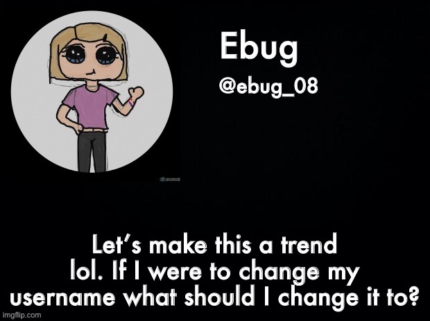 Yes I know I’m not the first person to do it (I might change my name but probably not) | Let’s make this a trend lol. If I were to change my username what should I change it to? | image tagged in ebug announcement 2 | made w/ Imgflip meme maker