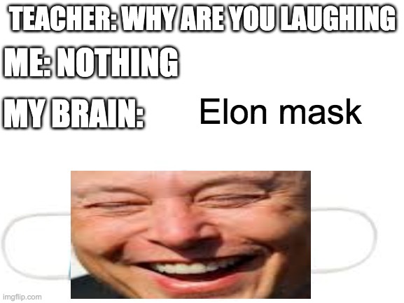 Elon Mask | TEACHER: WHY ARE YOU LAUGHING; ME: NOTHING; Elon mask; MY BRAIN: | image tagged in memes,funny,elon musk,mask | made w/ Imgflip meme maker