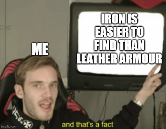 Iron gang | IRON IS EASIER TO FIND THAN LEATHER ARMOUR; ME | image tagged in and that's a fact | made w/ Imgflip meme maker