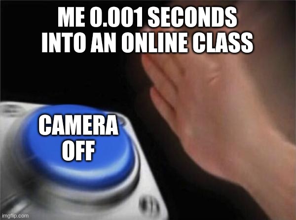 Blank Nut Button Meme | ME 0.001 SECONDS INTO AN ONLINE CLASS; CAMERA OFF | image tagged in memes,blank nut button | made w/ Imgflip meme maker
