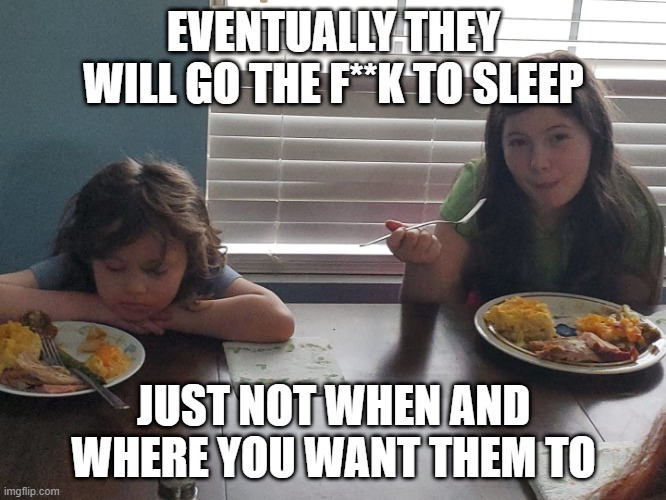 Go the f to sleep...but not there, not now | EVENTUALLY THEY WILL GO THE F**K TO SLEEP; JUST NOT WHEN AND WHERE YOU WANT THEM TO | image tagged in sleepy,kids | made w/ Imgflip meme maker
