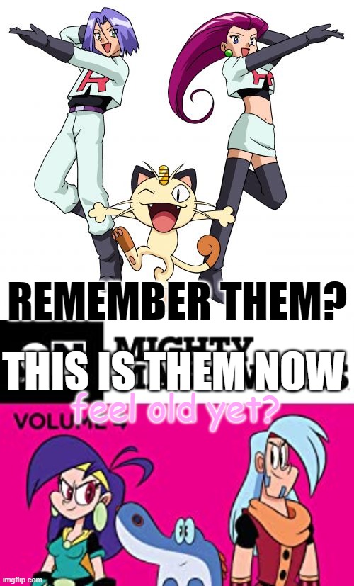 They were evil, but GOOD! | REMEMBER THEM? THIS IS THEM NOW; feel old yet? | image tagged in memes,team rocket,mm,pokemon,cartoon network,anime | made w/ Imgflip meme maker