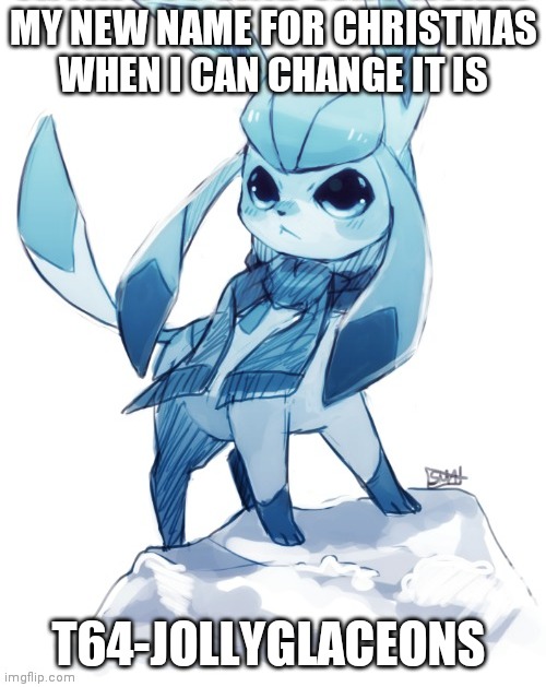 glaceon climbing mountain | MY NEW NAME FOR CHRISTMAS WHEN I CAN CHANGE IT IS; T64-JOLLYGLACEONS | image tagged in glaceon climbing mountain | made w/ Imgflip meme maker