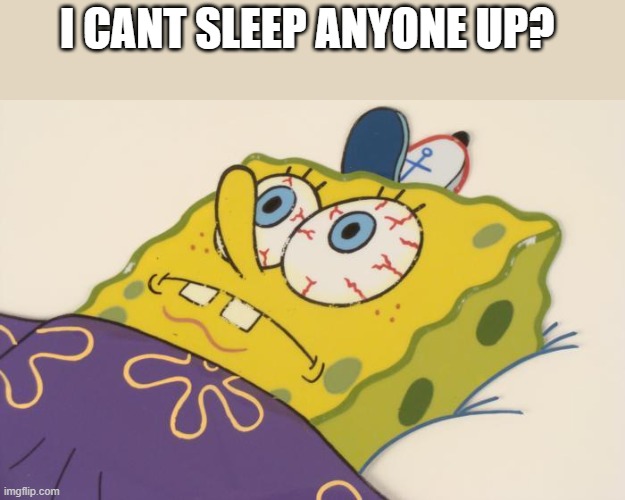 Cant sleep | I CANT SLEEP ANYONE UP? | image tagged in cant sleep | made w/ Imgflip meme maker