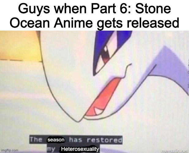 This Song Has Restored My Strength | Guys when Part 6: Stone Ocean Anime gets released; season; Heterosexuality | image tagged in this song has restored my strength | made w/ Imgflip meme maker