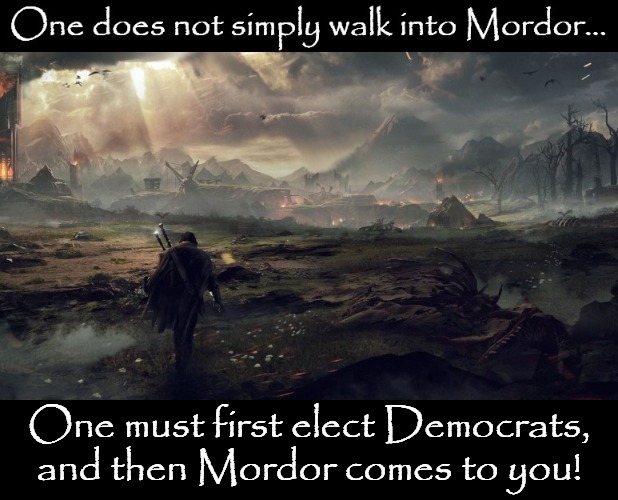 One does not simply walk into Mordor | One must first elect Democrats, and then Mordor comes to you! | image tagged in mordor,lord of the rings,jrr tolkien,resident evil,evil overlord rules,evil democrats | made w/ Imgflip meme maker