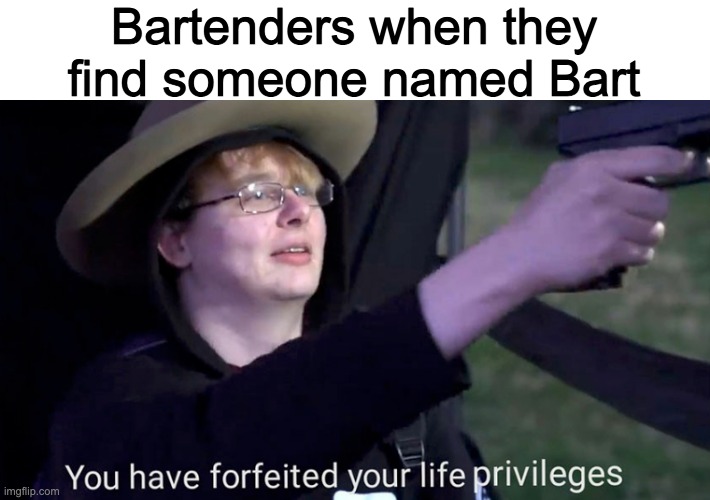 Bartenders when they find someone named Bart | made w/ Imgflip meme maker