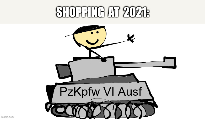 we need one for sure | SHOPPING  AT  2021:; PzKpfw VI Ausf | image tagged in memes,fun,lol,2021,happy new year | made w/ Imgflip meme maker