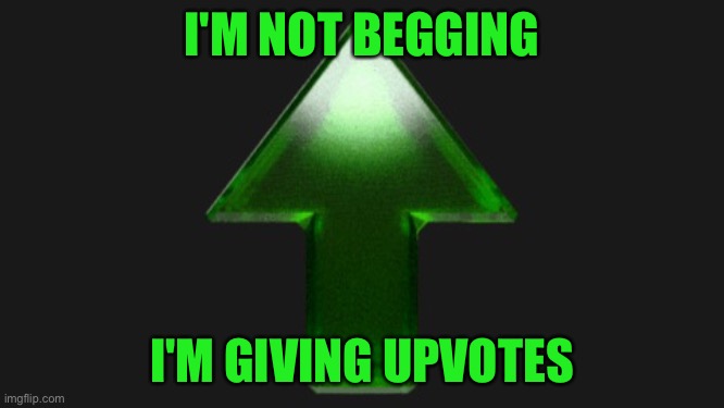 Upvote | I'M NOT BEGGING I'M GIVING UPVOTES | image tagged in upvote | made w/ Imgflip meme maker