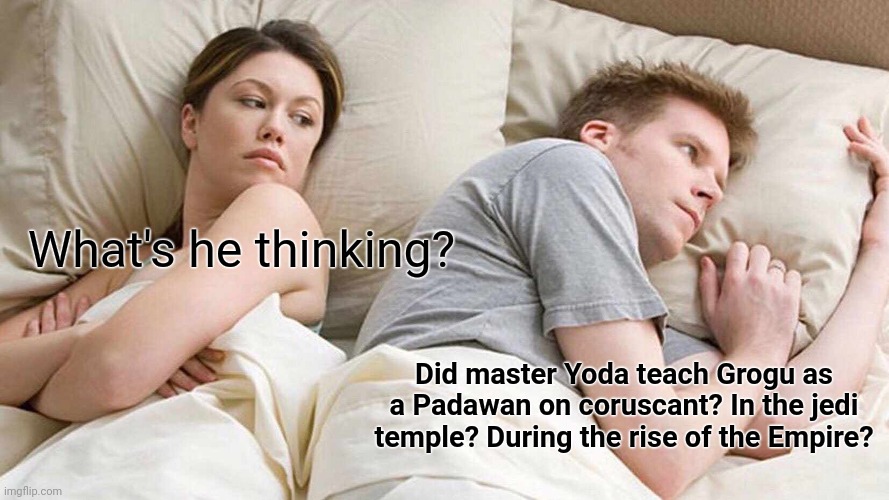 I Bet He's Thinking About Other Women Meme | What's he thinking? Did master Yoda teach Grogu as a Padawan on coruscant? In the jedi temple? During the rise of the Empire? | image tagged in memes,i bet he's thinking about other women,BabyYoda | made w/ Imgflip meme maker