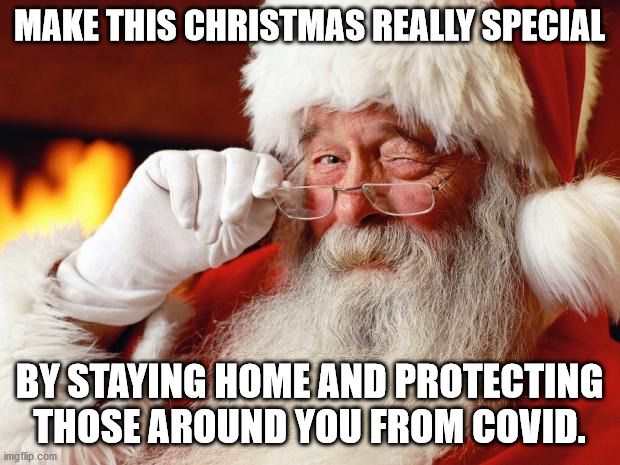 Santa says.... | MAKE THIS CHRISTMAS REALLY SPECIAL; BY STAYING HOME AND PROTECTING THOSE AROUND YOU FROM COVID. | image tagged in santa,covid,coronavirus,health,stay safe,family | made w/ Imgflip meme maker
