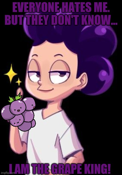 Mineta likes himself | EVERYONE HATES ME. BUT THEY DON'T KNOW... I AM THE GRAPE KING! | image tagged in mineta,mha,grapes,superheroes,anime | made w/ Imgflip meme maker