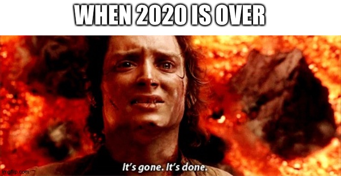It's gone. It's done | WHEN 2020 IS OVER | image tagged in it's gone it's done | made w/ Imgflip meme maker