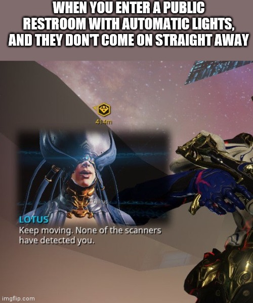 Another Warframe meme | WHEN YOU ENTER A PUBLIC RESTROOM WITH AUTOMATIC LIGHTS, AND THEY DON'T COME ON STRAIGHT AWAY | image tagged in memes,warframe | made w/ Imgflip meme maker