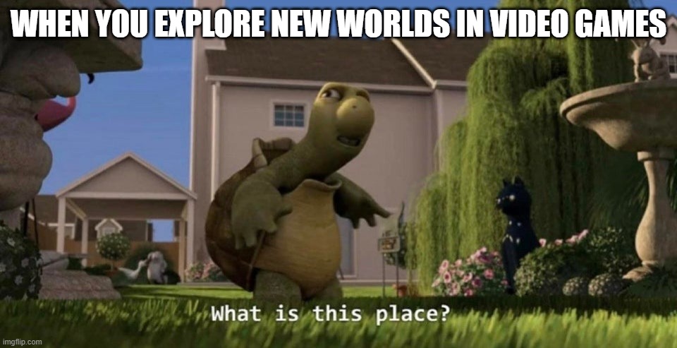 new worlds | WHEN YOU EXPLORE NEW WORLDS IN VIDEO GAMES | image tagged in what is this place | made w/ Imgflip meme maker
