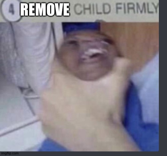 Grasp child firmly | REMOVE | image tagged in grasp child firmly | made w/ Imgflip meme maker