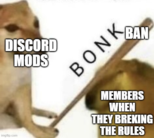 bonk | BAN; DISCORD MODS; MEMBERS WHEN THEY BREKING THE RULES | image tagged in bonk | made w/ Imgflip meme maker