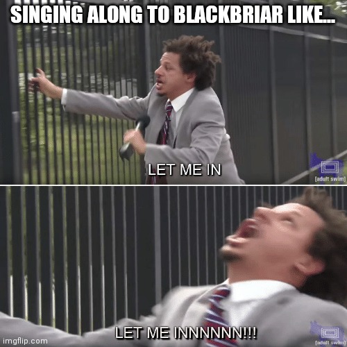 Let me under your skin | SINGING ALONG TO BLACKBRIAR LIKE... | image tagged in eric andre let me in meme,memes,singing,blackbriar | made w/ Imgflip meme maker